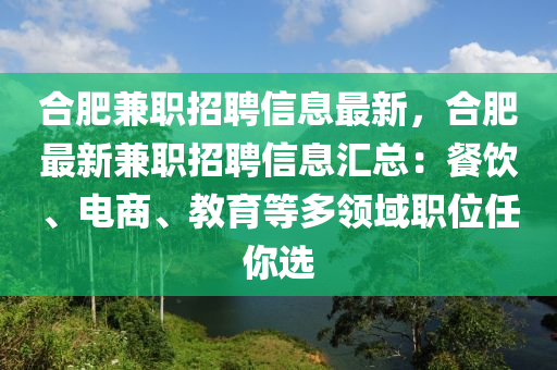 合肥兼職招聘信息最新，合肥最新兼職招聘信息匯總：餐飲、電商、教育等多領(lǐng)域職位任你選