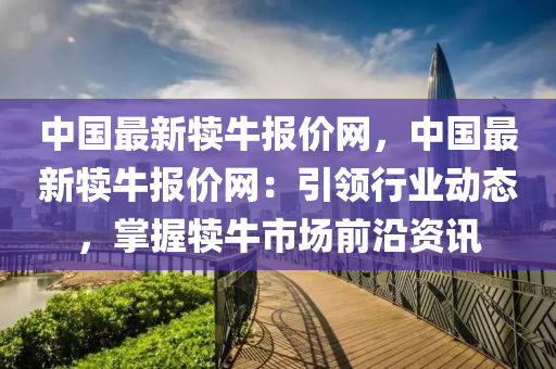 中國最新犢牛報價網(wǎng)，中國最新犢牛報價網(wǎng)：引領(lǐng)行業(yè)動態(tài)，掌握犢牛市場前沿資訊