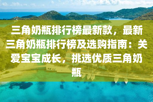 三角奶瓶排行榜最新款，最新三角奶瓶排行榜及選購指南：關愛寶寶成長，挑選優(yōu)質(zhì)三角奶瓶