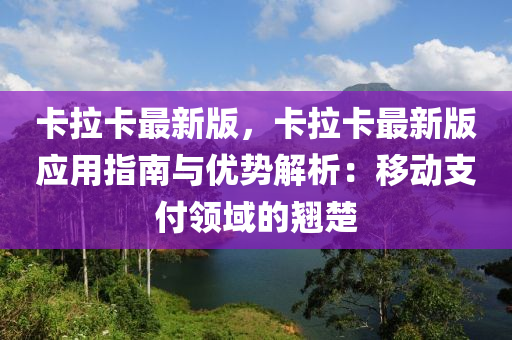 卡拉卡最新版，卡拉卡最新版應(yīng)用指南與優(yōu)勢(shì)解析：移動(dòng)支付領(lǐng)域的翹楚