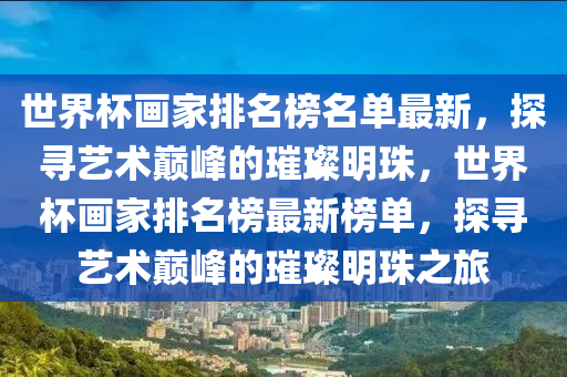 世界杯畫家排名榜名單最新，探尋藝術(shù)巔峰的璀璨明珠，世界杯畫家排名榜最新榜單，探尋藝術(shù)巔峰的璀璨明珠之旅