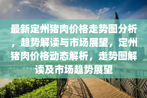 最新定州豬肉價格走勢圖分析，趨勢解讀與市場展望，定州豬肉價格動態(tài)解析，走勢圖解讀及市場趨勢展望