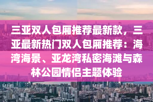 三亞雙人包廂推薦最新款，三亞最新熱門雙人包廂推薦：海灣海景、亞龍灣私密海灘與森林公園情侶主題體驗