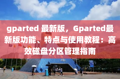 gparted 最新版，Gparted最新版功能、特點(diǎn)與使用教程：高效磁盤分區(qū)管理指南