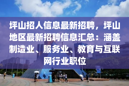 坪山招人信息最新招聘，坪山地區(qū)最新招聘信息匯總：涵蓋制造業(yè)、服務(wù)業(yè)、教育與互聯(lián)網(wǎng)行業(yè)職位