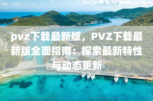 pvz下載最新版，PVZ下載最新版全面指南：探索最新特性與動(dòng)態(tài)更新