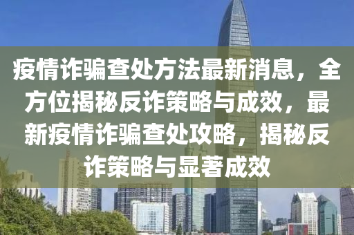 疫情詐騙查處方法最新消息，全方位揭秘反詐策略與成效，最新疫情詐騙查處攻略，揭秘反詐策略與顯著成效