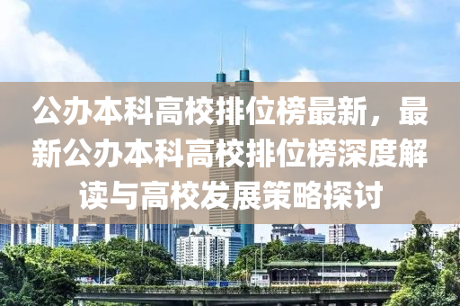 公辦本科高校排位榜最新，最新公辦本科高校排位榜深度解讀與高校發(fā)展策略探討