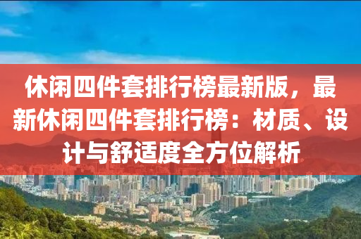 休閑四件套排行榜最新版，最新休閑四件套排行榜：材質(zhì)、設(shè)計(jì)與舒適度全方位解析