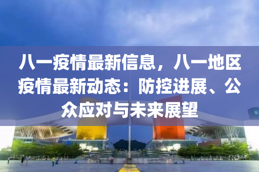 八一疫情最新信息，八一地區(qū)疫情最新動態(tài)：防控進展、公眾應對與未來展望