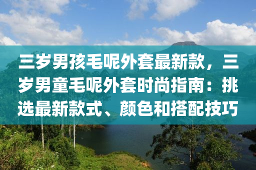 三歲男孩毛呢外套最新款，三歲男童毛呢外套時尚指南：挑選最新款式、顏色和搭配技巧