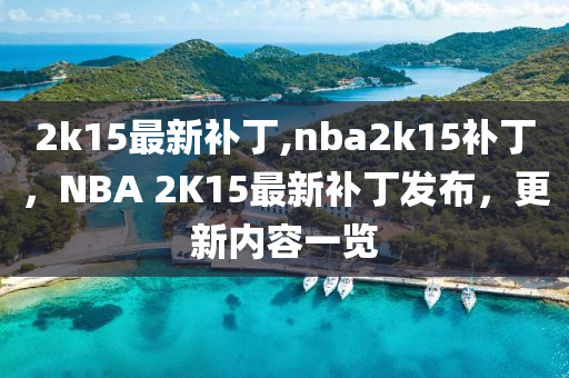 2k15最新補(bǔ)丁,nba2k15補(bǔ)丁，NBA 2K15最新補(bǔ)丁發(fā)布，更新內(nèi)容一覽