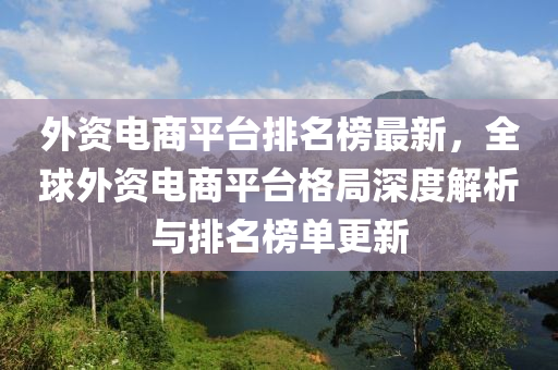 外資電商平臺(tái)排名榜最新，全球外資電商平臺(tái)格局深度解析與排名榜單更新