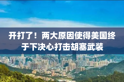 開打了！兩大原因使得美國終于下決心打擊胡塞武裝