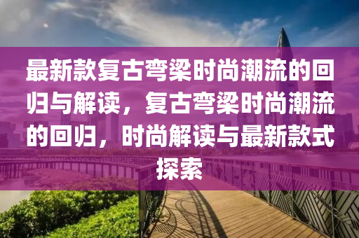 最新款復古彎梁時尚潮流的回歸與解讀，復古彎梁時尚潮流的回歸，時尚解讀與最新款式探索