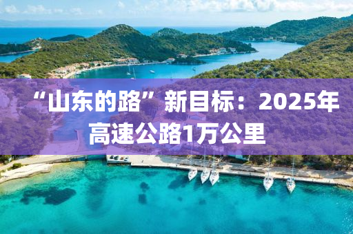 “山東的路”新目標：2025年高速公路1萬公里