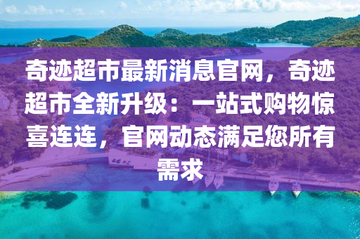 奇跡超市最新消息官網(wǎng)，奇跡超市全新升級：一站式購物驚喜連連，官網(wǎng)動態(tài)滿足您所有需求