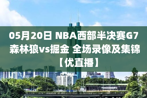 05月20日 NBA西部半決賽G7 森林狼vs掘金 全場錄像及集錦【優(yōu)直播】