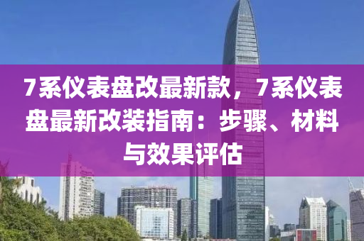 7系儀表盤(pán)改最新款，7系儀表盤(pán)最新改裝指南：步驟、材料與效果評(píng)估