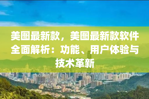 美圖最新款，美圖最新款軟件全面解析：功能、用戶體驗與技術(shù)革新