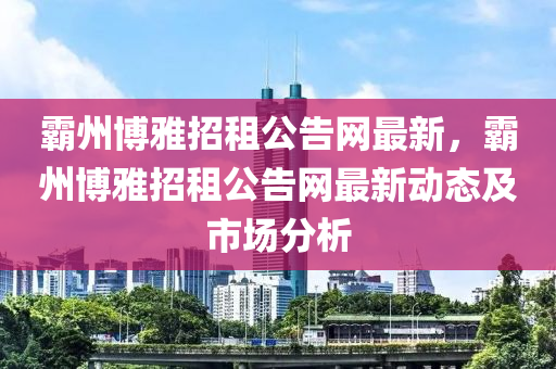 霸州博雅招租公告網(wǎng)最新，霸州博雅招租公告網(wǎng)最新動態(tài)及市場分析