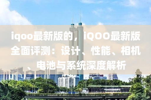 iqoo最新版的，iQOO最新版全面評測：設(shè)計、性能、相機(jī)、電池與系統(tǒng)深度解析