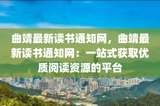 曲靖最新讀書通知網(wǎng)，曲靖最新讀書通知網(wǎng)：一站式獲取優(yōu)質(zhì)閱讀資源的平臺