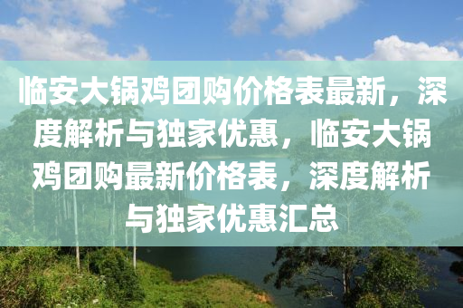 臨安大鍋雞團購價格表最新，深度解析與獨家優(yōu)惠，臨安大鍋雞團購最新價格表，深度解析與獨家優(yōu)惠匯總