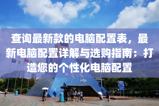 查詢最新款的電腦配置表，最新電腦配置詳解與選購指南：打造您的個性化電腦配置