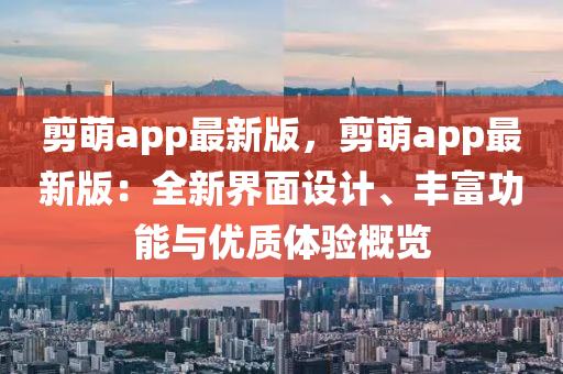 剪萌app最新版，剪萌app最新版：全新界面設(shè)計(jì)、豐富功能與優(yōu)質(zhì)體驗(yàn)概覽