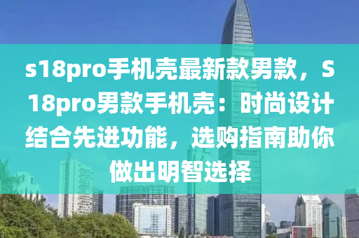 s18pro手機(jī)殼最新款男款，S18pro男款手機(jī)殼：時尚設(shè)計(jì)結(jié)合先進(jìn)功能，選購指南助你做出明智選擇