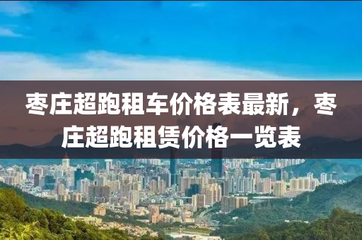 棗莊超跑租車價格表最新，棗莊超跑租賃價格一覽表