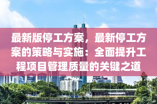 最新版停工方案，最新停工方案的策略與實施：全面提升工程項目管理質(zhì)量的關鍵之道