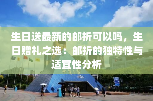 生日送最新的郵折可以嗎，生日贈禮之選：郵折的獨(dú)特性與適宜性分析