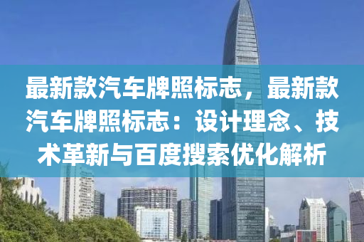 最新款汽車牌照標(biāo)志，最新款汽車牌照標(biāo)志：設(shè)計(jì)理念、技術(shù)革新與百度搜索優(yōu)化解析