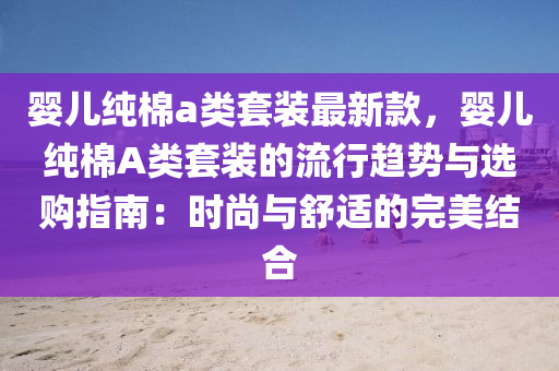 嬰兒純棉a類套裝最新款，嬰兒純棉A類套裝的流行趨勢與選購指南：時尚與舒適的完美結(jié)合