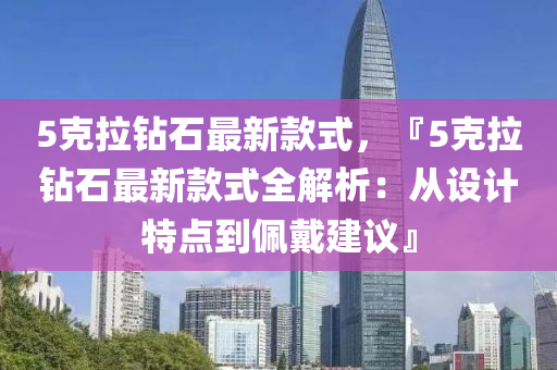 5克拉鉆石最新款式，『5克拉鉆石最新款式全解析：從設(shè)計(jì)特點(diǎn)到佩戴建議』