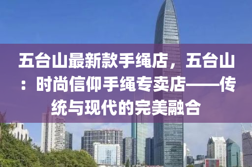 五臺山最新款手繩店，五臺山：時尚信仰手繩專賣店——傳統(tǒng)與現(xiàn)代的完美融合