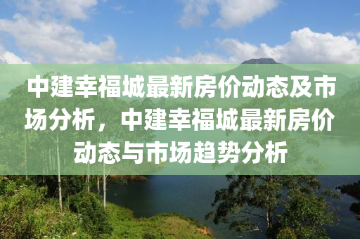 中建幸福城最新房價動態(tài)及市場分析，中建幸福城最新房價動態(tài)與市場趨勢分析