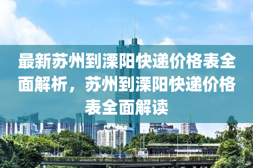 最新蘇州到溧陽快遞價格表全面解析，蘇州到溧陽快遞價格表全面解讀