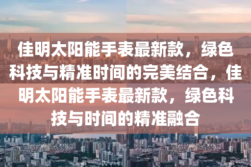 佳明太陽能手表最新款，綠色科技與精準時間的完美結合，佳明太陽能手表最新款，綠色科技與時間的精準融合