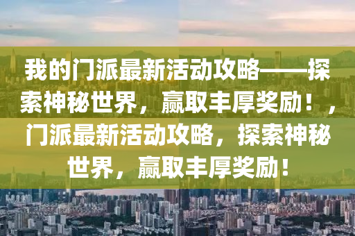 我的門派最新活動攻略——探索神秘世界，贏取豐厚獎勵！，門派最新活動攻略，探索神秘世界，贏取豐厚獎勵！