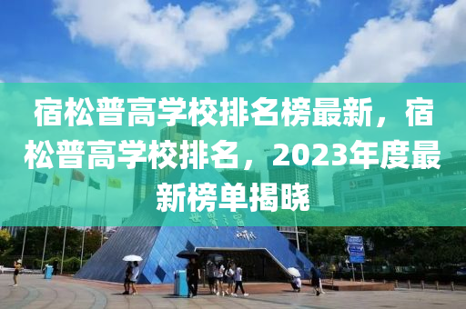 宿松普高學校排名榜最新，宿松普高學校排名，2023年度最新榜單揭曉