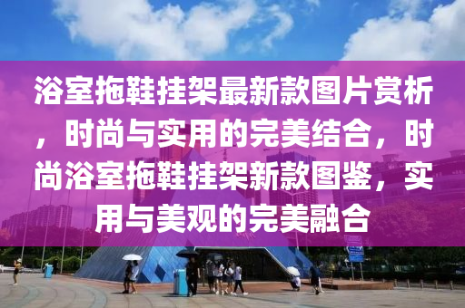 浴室拖鞋掛架最新款圖片賞析，時尚與實用的完美結(jié)合，時尚浴室拖鞋掛架新款圖鑒，實用與美觀的完美融合