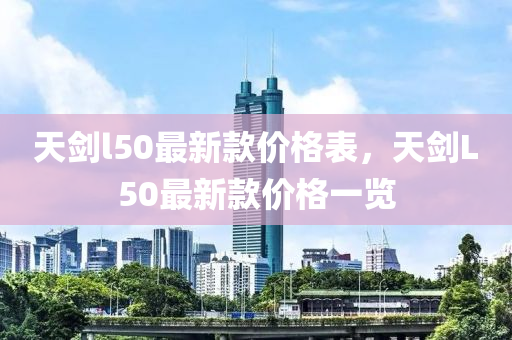 天劍l50最新款價(jià)格表，天劍L50最新款價(jià)格一覽