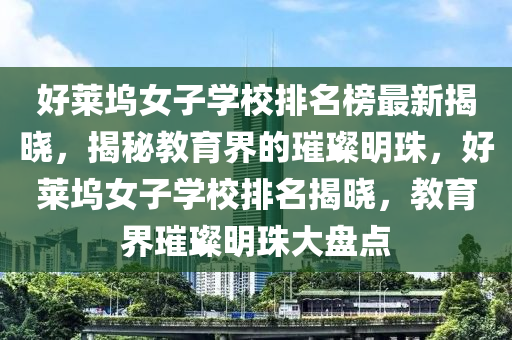 好萊塢女子學校排名榜最新揭曉，揭秘教育界的璀璨明珠，好萊塢女子學校排名揭曉，教育界璀璨明珠大盤點