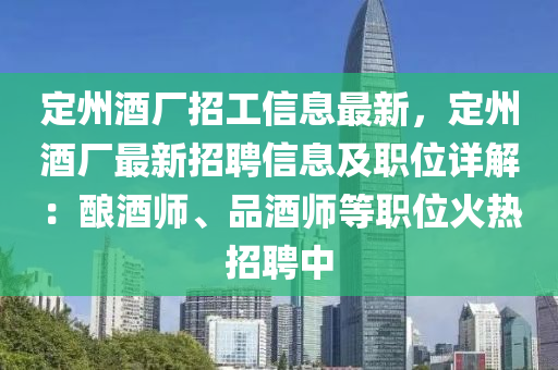 定州酒廠招工信息最新，定州酒廠最新招聘信息及職位詳解：釀酒師、品酒師等職位火熱招聘中