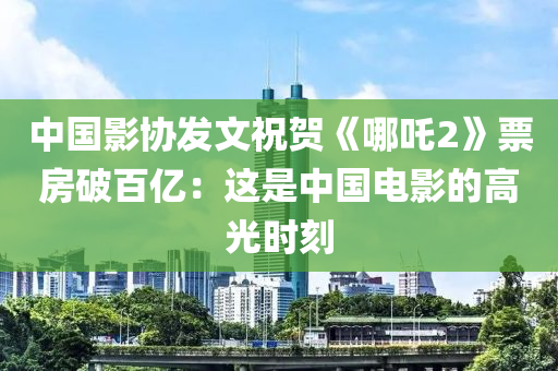 中國(guó)影協(xié)發(fā)文祝賀《哪吒2》票房破百億：這是中國(guó)電影的高光時(shí)刻