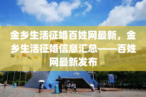 金鄉(xiāng)生活征婚百姓網(wǎng)最新，金鄉(xiāng)生活征婚信息匯總——百姓網(wǎng)最新發(fā)布