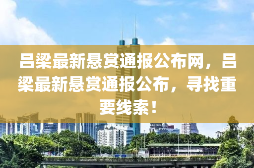 呂梁最新懸賞通報公布網，呂梁最新懸賞通報公布，尋找重要線索！